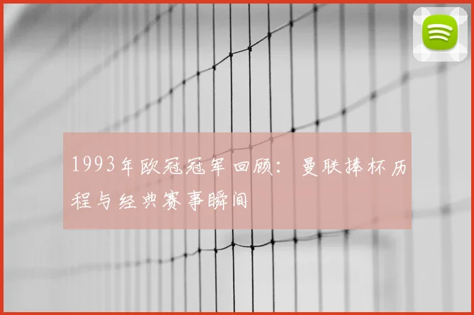 1993年欧冠冠军回顾：曼联捧杯历程与经典赛事瞬间