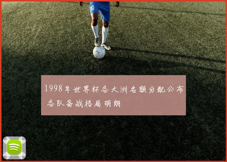 1998年世界杯各大洲名额分配公布 各队备战格局明朗