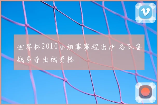 世界杯2010小组赛赛程出炉 各队备战争夺出线资格