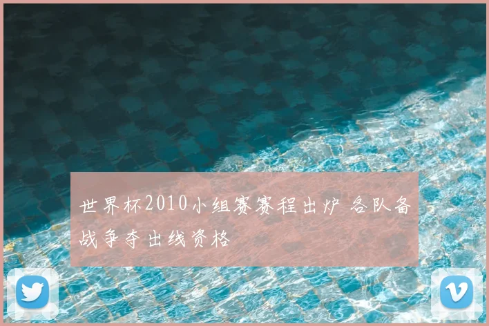 世界杯2010小组赛赛程出炉 各队备战争夺出线资格