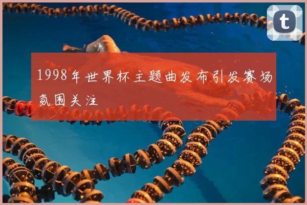 1998年世界杯主题曲发布引发赛场氛围关注
