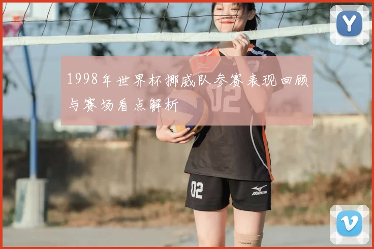 1998年世界杯挪威队参赛表现回顾与赛场看点解析