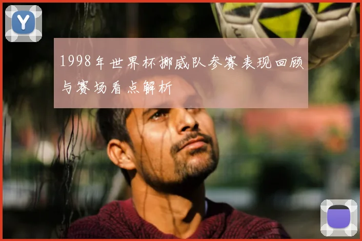 1998年世界杯挪威队参赛表现回顾与赛场看点解析