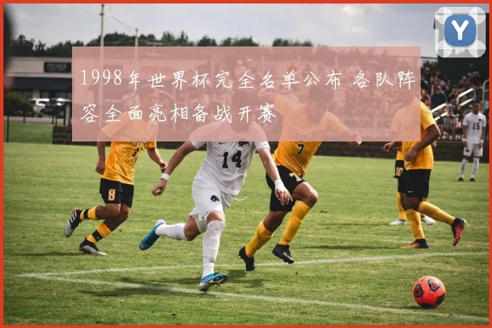 1998年世界杯完全名单公布 各队阵容全面亮相备战开赛