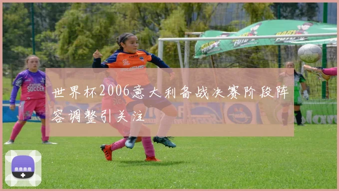 世界杯2006意大利备战决赛阶段阵容调整引关注
