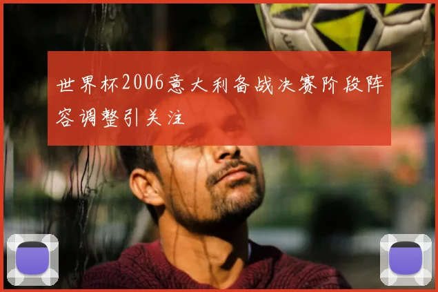 世界杯2006意大利备战决赛阶段阵容调整引关注